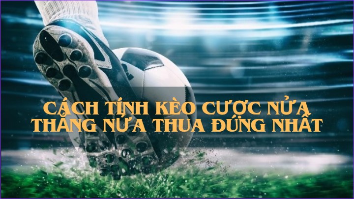 Cách tính kèo cược nửa thắng nửa thua đúng nhất