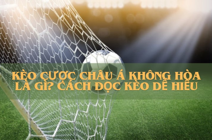 Kèo cược châu Á không hòa là gì? Cách đọc kèo dễ hiểu